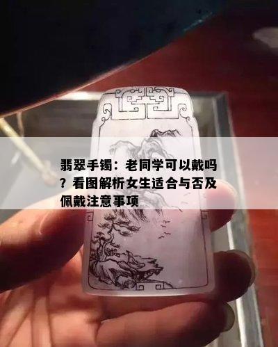 翡翠手镯：老同学可以戴吗？看图解析女生适合与否及佩戴注意事项