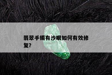 翡翠手镯有沙眼如何有效修复？