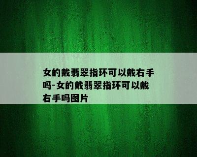 女的戴翡翠指环可以戴右手吗-女的戴翡翠指环可以戴右手吗图片