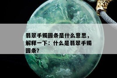 翡翠手镯圆条是什么意思，解释一下：什么是翡翠手镯圆条？