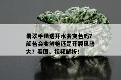 翡翠手镯遇开水会变色吗？颜色会变鲜艳还是开裂风险大？看图、视频解析！