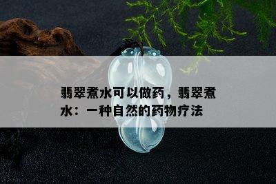 翡翠煮水可以做药，翡翠煮水：一种自然的药物疗法