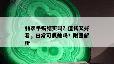 翡翠手镯结实吗？值钱又好看，日常可佩戴吗？附图解析