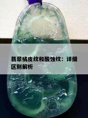 翡翠橘皮纹和酸蚀纹：详细区别解析