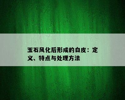 玉石风化后形成的白皮：定义、特点与处理方法