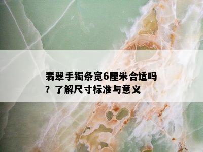 翡翠手镯条宽6厘米合适吗？了解尺寸标准与意义