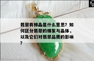 翡翠有棉晶是什么意思？如何区分翡翠的棉絮与晶体，以及它们对翡翠品质的影响？