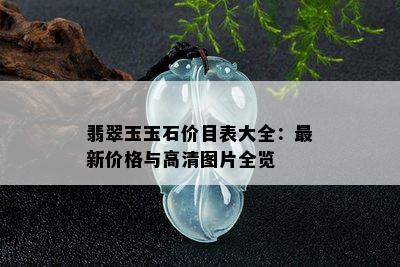 翡翠玉玉石价目表大全：最新价格与高清图片全览