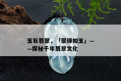 玉石翡翠，「翠绿如玉」——探秘千年翡翠文化