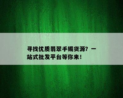 寻找优质翡翠手镯货源？一站式批发平台等你来！