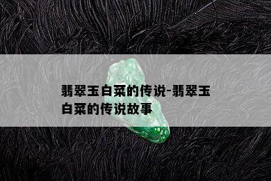 翡翠玉白菜的传说-翡翠玉白菜的传说故事