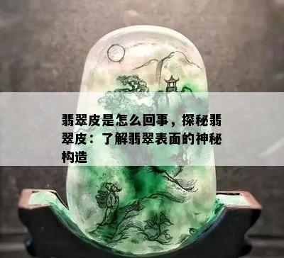 翡翠皮是怎么回事，探秘翡翠皮：了解翡翠表面的神秘构造