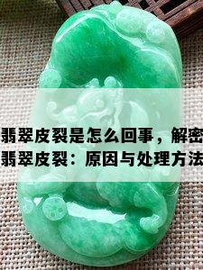 翡翠皮裂是怎么回事，解密翡翠皮裂：原因与处理方法