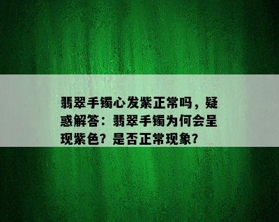 翡翠手镯心发紫正常吗，疑惑解答：翡翠手镯为何会呈现紫色？是否正常现象？