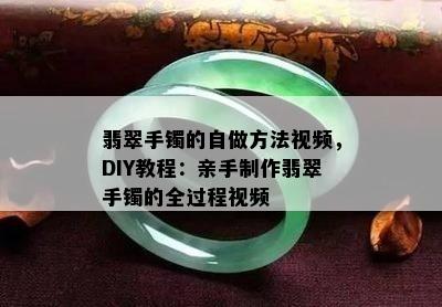 翡翠手镯的自做方法视频，DIY教程：亲手制作翡翠手镯的全过程视频