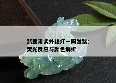 翡翠用紫外线灯一照发紫：荧光反应与颜色解析