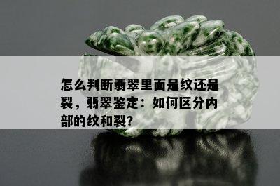 怎么判断翡翠里面是纹还是裂，翡翠鉴定：如何区分内部的纹和裂？