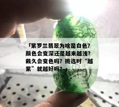 「紫罗兰翡翠为啥是白色？颜色会变深还是越来越浅？戴久会变色吗？挑选时“越紫”就越好吗？」