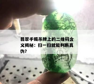 翡翠手镯吊牌上的二维码含义揭秘：扫一扫就能判断真伪？