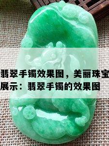 翡翠手镯效果图，美丽珠宝展示：翡翠手镯的效果图