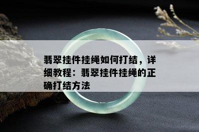 翡翠挂件挂绳如何打结，详细教程：翡翠挂件挂绳的正确打结方法