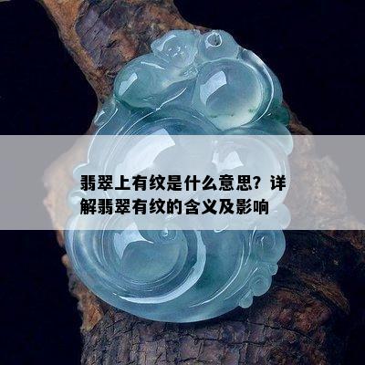 翡翠上有纹是什么意思？详解翡翠有纹的含义及影响