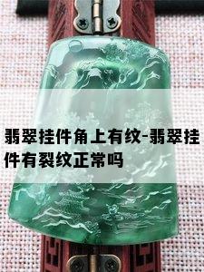 翡翠挂件角上有纹-翡翠挂件有裂纹正常吗