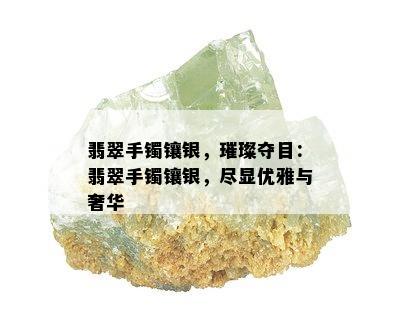 翡翠手镯镶银，璀璨夺目：翡翠手镯镶银，尽显优雅与奢华