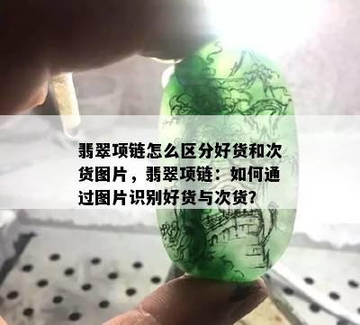 翡翠项链怎么区分好货和次货图片，翡翠项链：如何通过图片识别好货与次货？