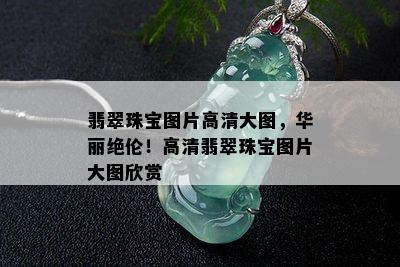 翡翠珠宝图片高清大图，华丽绝伦！高清翡翠珠宝图片大图欣赏