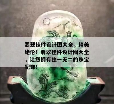 翡翠挂件设计图大全，精美绝伦！翡翠挂件设计图大全，让您拥有独一无二的珠宝配饰！