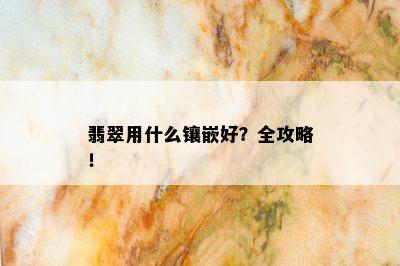 翡翠用什么镶嵌好？全攻略！