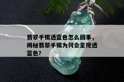 翡翠手镯透蓝色怎么回事，揭秘翡翠手镯为何会呈现透蓝色？