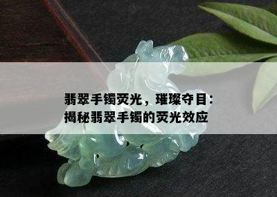 翡翠手镯荧光，璀璨夺目：揭秘翡翠手镯的荧光效应