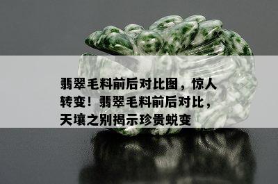 翡翠毛料前后对比图，惊人转变！翡翠毛料前后对比，天壤之别揭示珍贵蜕变