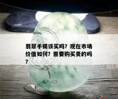 翡翠手镯该买吗？现在市场价值如何？需要购买贵的吗？