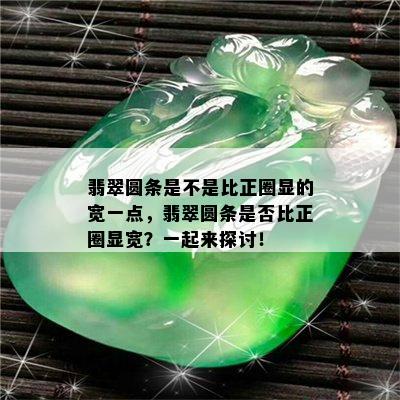 翡翠圆条是不是比正圈显的宽一点，翡翠圆条是否比正圈显宽？一起来探讨！