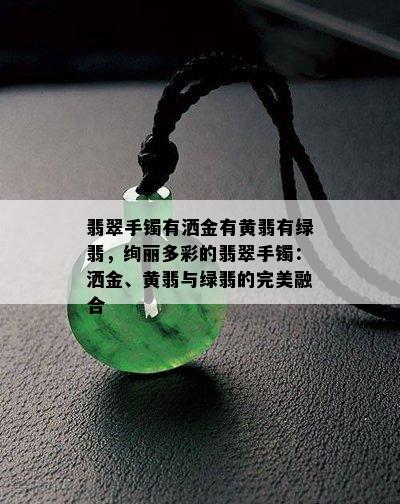 翡翠手镯有洒金有黄翡有绿翡，绚丽多彩的翡翠手镯：洒金、黄翡与绿翡的完美融合