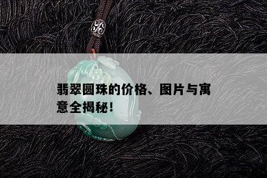 翡翠圆珠的价格、图片与寓意全揭秘！