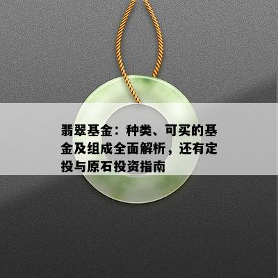 翡翠基金：种类、可买的基金及组成全面解析，还有定投与原石投资指南