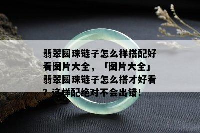 翡翠圆珠链子怎么样搭配好看图片大全，「图片大全」翡翠圆珠链子怎么搭才好看？这样配绝对不会出错！