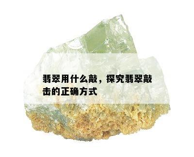 翡翠用什么敲，探究翡翠敲击的正确方式