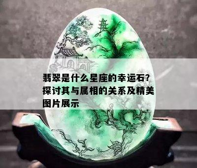 翡翠是什么星座的幸运石？探讨其与属相的关系及精美图片展示