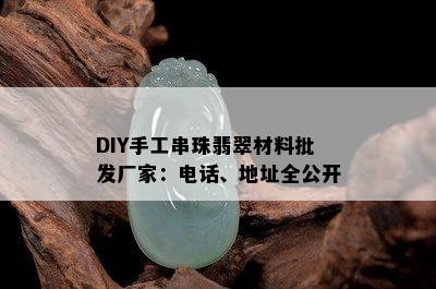 DIY手工串珠翡翠材料批发厂家：电话、地址全公开