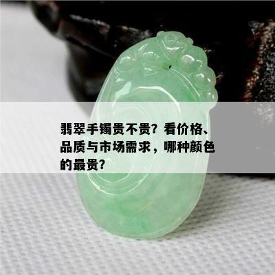 翡翠手镯贵不贵？看价格、品质与市场需求，哪种颜色的最贵？