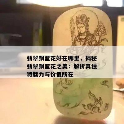 翡翠飘蓝花好在哪里，揭秘翡翠飘蓝花之美：解析其独特魅力与价值所在