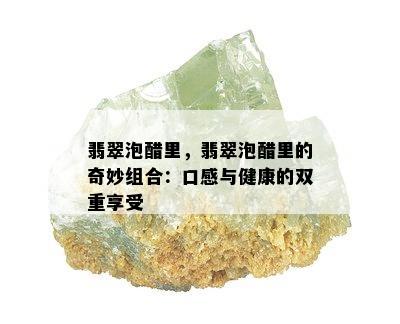 翡翠泡醋里，翡翠泡醋里的奇妙组合：口感与健康的双重享受