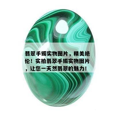 翡翠手镯实物图片，精美绝伦！实拍翡翠手镯实物图片，让您一天然翡翠的魅力！