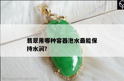 翡翠用哪种容器泡水最能保持水润？