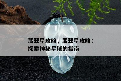 翡翠星攻略，翡翠星攻略：探索神秘星球的指南